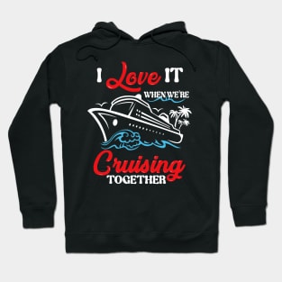 I Love It When We're Cruising Together Cruise Ship Cruiser Hoodie